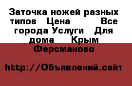 Заточка ножей разных типов › Цена ­ 200 - Все города Услуги » Для дома   . Крым,Ферсманово